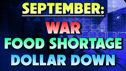 September: War, Food Shortage & Dollar Down 09/01/2022