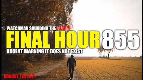 FINAL HOUR 855 - URGENT WARNING IT DOES NOT EXIST - WATCHMAN SOUNDING THE ALARM