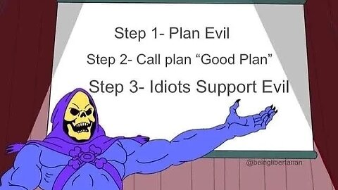 Step 1 - Plan Evil. Step 2 - Call Plan "Good Plan". Step 3 - Idiots Support Evil.