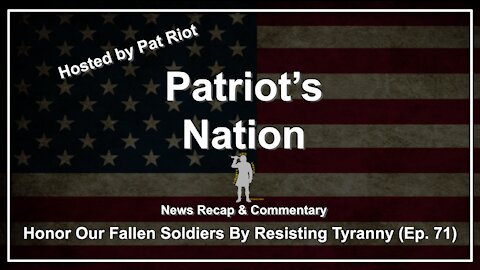 Honor Our Fallen Soldiers By Resisting Tyranny (Ep. 71) - Patriot's Nation