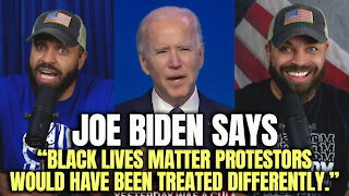 Joe Biden Says "Black Lives Matter Protestors Would Have Been Treated Differently."