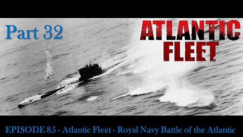 EPISODE 85 - Atlantic Fleet - Royal Navy Battle of the Atlantic Part 32