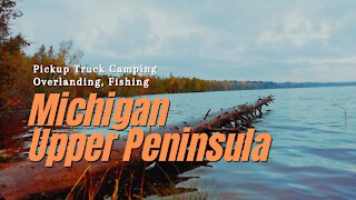 Michigan Upper Peninsula, Pickup Truck Camping, Overlanding and Fishing