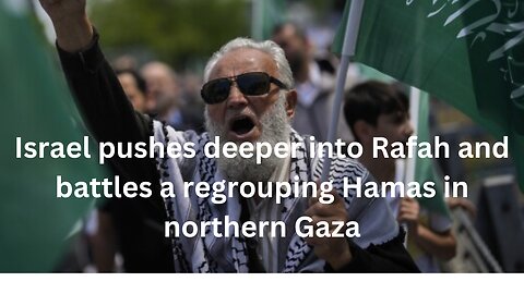 Israel pushes deeper into Rafah and battles a regrouping Hamas in northern Gaza