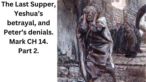 The Last Supper, Yeshua’s betrayal, and Peter’s denials. Mark CH 14. Part 2.
