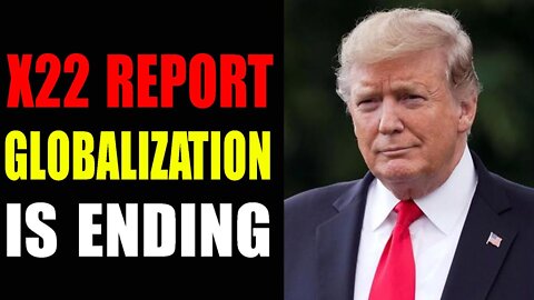 X22 REPORT GLOBALIZATION IS ENDING - TRUMP NEWS