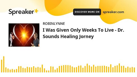 I Was Given Only Weeks To Live - Dr. Sounds Healing Jorney