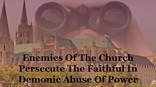 Enemies Of The Church Persecute The Faithful In Demonic Abuse Of Power