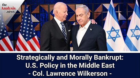 Strategically and Morally Bankrupt: U.S. Policy in the Middle East - Col. Lawrence Wilkerson