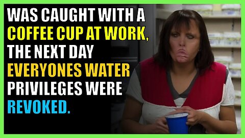 Was caught with a coffee cup at work, the next day everyone’s water privileges were revoked.