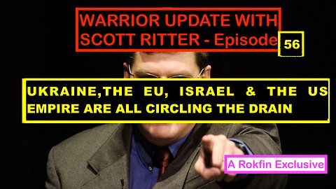 WARRIOR UPDATE WITH SCOTT RITTER EPISODE 56 - UKRAINE, ISRAEL, EU CIRCLING THE DRAIN