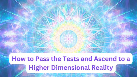 How to Pass the Tests and Ascend to a Higher Dimensional Reality