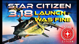 STAR CITIZEN 3 18 LAUNCH WAS FINE