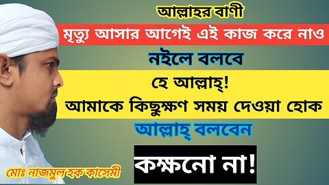 মৃত্যু আসার আগে এই কাজ করো, নইলে বলবে হে আল্লাহ্! আমাকে কিছুক্ষণ সময় দিন, আল্লাহ্ বলবেন! কক্ষনো না