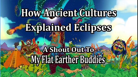 How Ancient Cultures Explained Eclipses. A Shout Out to My Flat Earther Buddies.