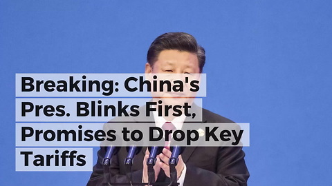 Breaking: China's Pres. Blinks First, Promises to Drop Key Tariffs