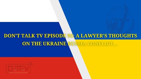 Don’t Talk TV Episode 95: A Lawyers Thoughts On The Ukraine Russia Conflict…