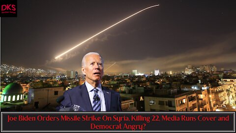 Joe Biden Orders Missile Strike On Syria, Killing 22, Media Runs Cover and Democrat Angry?