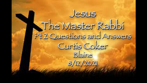 Jesus, the Master Rabbi - Pt 2, Questions and Answers, Curtis Coker, Blaine, 9/12/21
