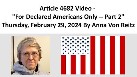 Article 4682 Video - For Declared Americans Only -- Part 2 By Anna Von Reitz