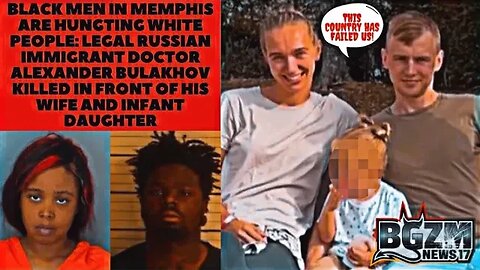 Black Men in Memphis are Hunting White People: Russian Dr. Alexander Bulakhov Robbed & Killed