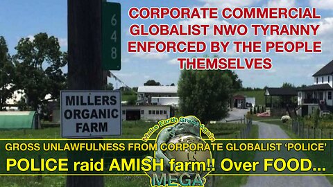 CORPORATE COMMERCIAL GLOBALIST NWO TYRANNY ENFORCED BY THE PEOPLE - GROSS UNLAWFULNESS FROM CORPORATE GLOBALIST POLICE RAIDING AMISH FARM OVER FOOD!! -- THIS CORPORATE TYRANNY ENDS, WHEN WE NO LONGER COLLABORATE!