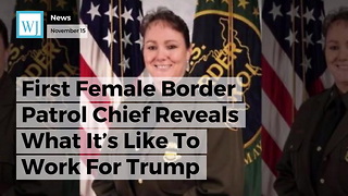 First Female Border Patrol Chief Reveals What It’s Like To Work For Trump