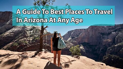 A Guide To Best Places To Travel In Arizona At Any Age