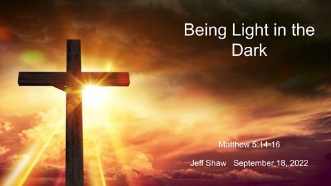 2022-09-18 - Being Light in the Dark (Matthew 5:14-16) - Jeff Shaw