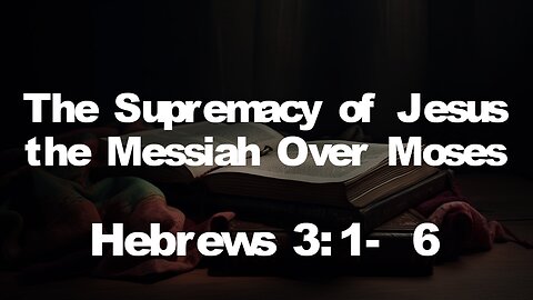 Hebrews 3:1-6 | MESSIAH JESUS IS SUPREME OVER MOSES | 4/14/2024