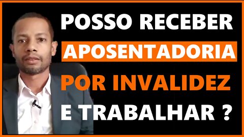 Posso Receber Aposentadoria Por |Invalidez e Trabalhar ?