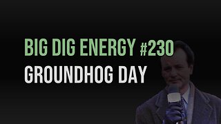 Big Dig Energy 230: Groundhog Day