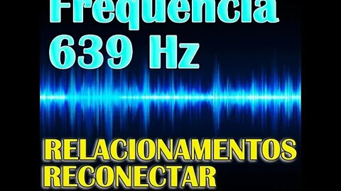Frequência 639 Hz Solfeggio - Reconectar e Equilibrar Relacionamentos