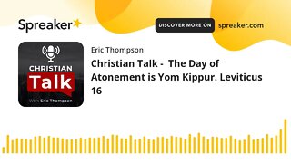 Christian Talk - The Day of Atonement is Yom Kippur. Leviticus 16