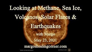 Looking At Methane, Sea Ice, Volcanos, Solar Flares & Earthquakes with Margo (May 23, 2021)