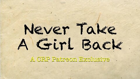 2020-0117 - CRP Patreon Exclusive: Never Take A Girl Back