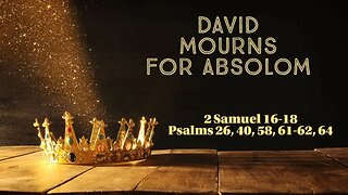 David Mourns for Absolom (2 Samuel 16-18; Psalms 26, 40, 58, 61-62, 64)