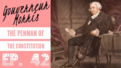 Gouverneur Morris: The Penman of the Constitution - Ep. 42