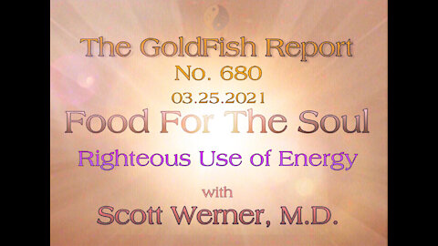 The GoldFish Report No. 680 Righteous Use of Energy w/ Scott Werner, M.D.
