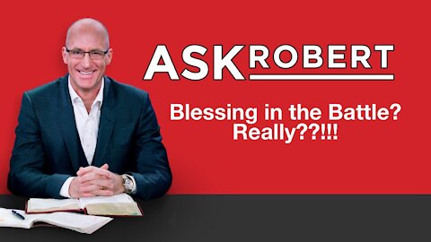 Blessing in the Battle? REALLY??!!! // Ask Robert