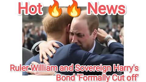 Ruler William and Sovereign Harry's Bond 'Formally Cut off'