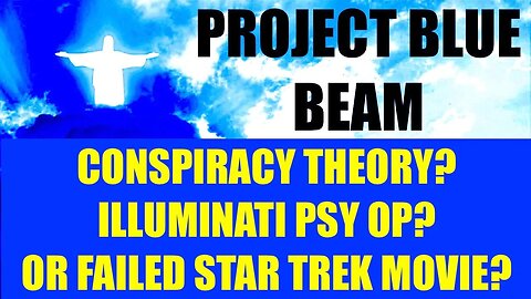 PROJECT BLUE BEAM - ILLUMINATI PSY OP? - FAILED STAR TREK MOVIE? - CRAZY THEORY? TRUTH VS FICTION