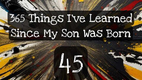 45/365 things I’ve learned since my son was born