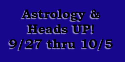 Astrology & HEADS UP 9/27/21 to 10/5/21