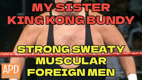MY Sister KING KONG BUNDY & Strong Sweaty Muscular Foreign Men