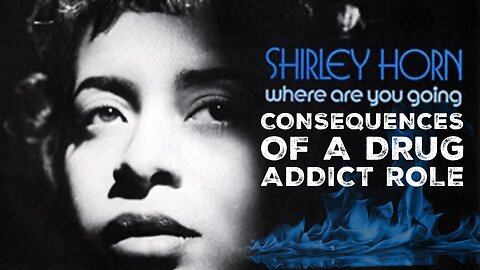 Consequences of a Drug Addict Role. Shirley Horn. "Where Are You Going?" Album. 1973.