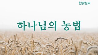 [설교] 하나님의 농법 (고전15:45~46) 230820(일) 한밝모바일교회 김시환 목사