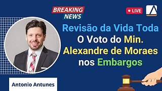Urgente - Revisão da Vida Toda - O voto do Min. Alexandre de Moraes nos Embargos de Declaração