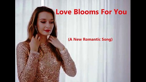 Love Blooms For You (A New Romantic Song)