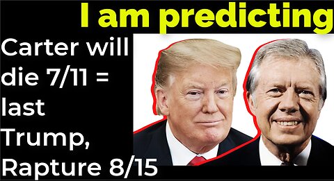 I am predicting: Carter will die July 11 = Trump-et and Rapture August 15